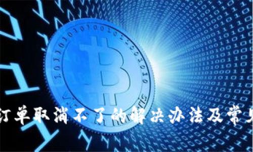 小狐钱包订单取消不了的解决办法及常见问题解析