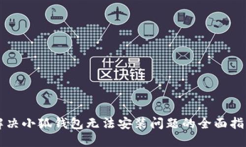 解决小狐钱包无法安装问题的全面指南