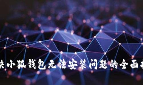 解决小狐钱包无法安装问题的全面指南