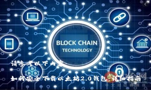请参考以下内容：

如何安全下载以太坊2.0钱包：详细指南