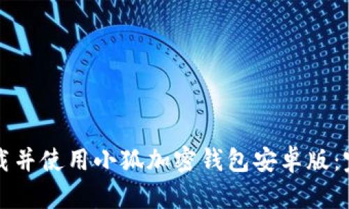 如何下载并使用小狐加密钱包安卓版：完整指南