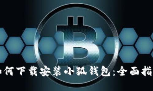 如何下载安装小狐钱包：全面指南