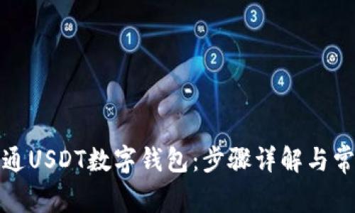 如何轻松开通USDT数字钱包：步骤详解与常见问题解答