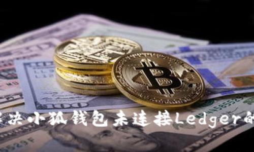 如何解决小狐钱包未连接Ledger的问题？