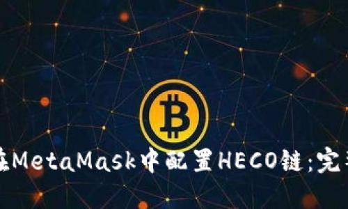 如何在MetaMask中配置HECO链：完整指南