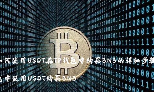 以下是关于如何使用USDT在TP钱包中购买BNB的详细步骤和相关介绍：

如何在TP钱包中使用USDT购买BNB