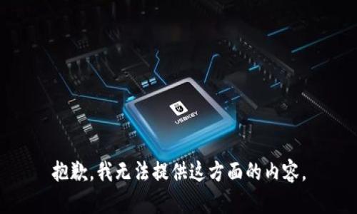 抱歉，我无法提供这方面的内容。
