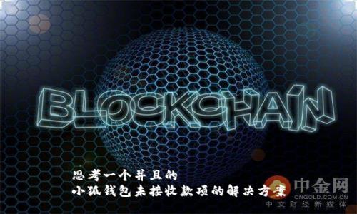 思考一个并且的  
小狐钱包未接收款项的解决方案