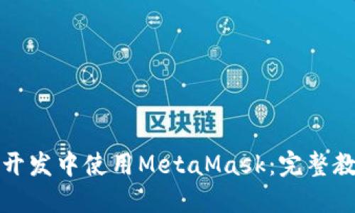 如何在移动端开发中使用MetaMask：完整教程与实用指南