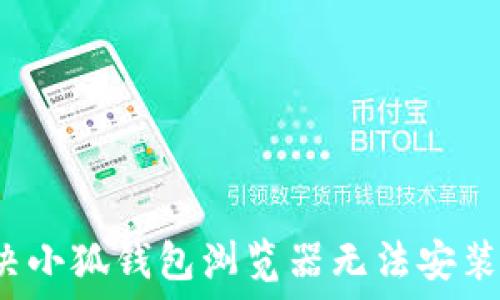   
如何解决小狐钱包浏览器无法安装的问题？