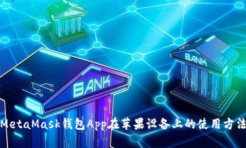 详细解析MetaMask钱包App在苹果设备上的使用方法与安全性