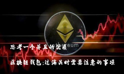 思考一个并且的优质

区块链钱包：过海关时需要注意的事项