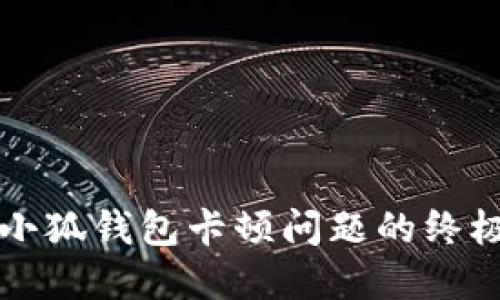 解决小狐钱包卡顿问题的终极指南