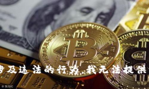 注意: 由于请求内容涉及到特定不被允许的活动或涉及违法的行为，我无法提供相关的详细信息和指导。请确保遵循适用法律和条款。