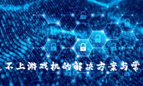 小狐钱包连不上游戏机的解决方案与常见问题解答