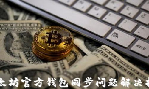
以太坊官方钱包同步问题解决指南