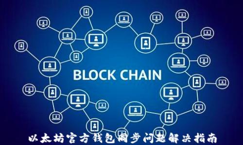
以太坊官方钱包同步问题解决指南