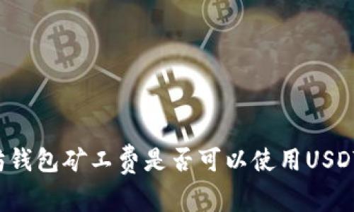 以太坊钱包矿工费是否可以使用USDT支付？
