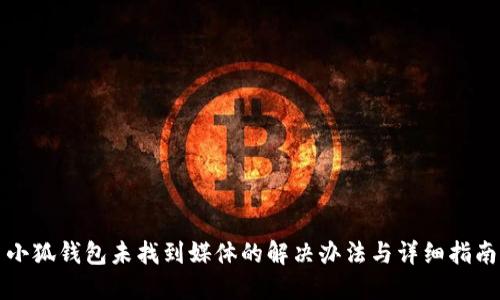 小狐钱包未找到媒体的解决办法与详细指南