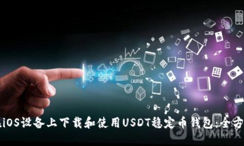 如何在iOS设备上下载和使用USDT稳定币钱包：全方位指南
