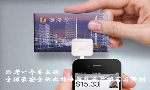 思考一个并且的  
全球最安全的比特币钱包平台推荐与评测