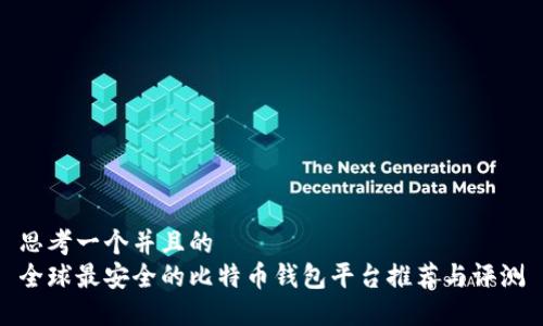 思考一个并且的  
全球最安全的比特币钱包平台推荐与评测