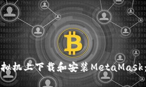 如何在虚拟机上下载和安装MetaMask：完整指南
