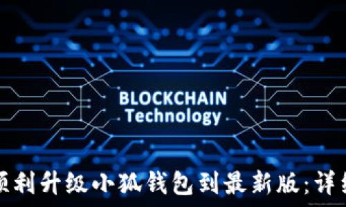 
如何顺利升级小狐钱包到最新版：详细指南