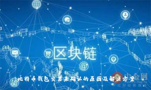比特币钱包交易未确认的原因及解决方案