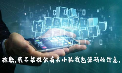 抱歉，我不能提供有关小狐钱包源码的信息。