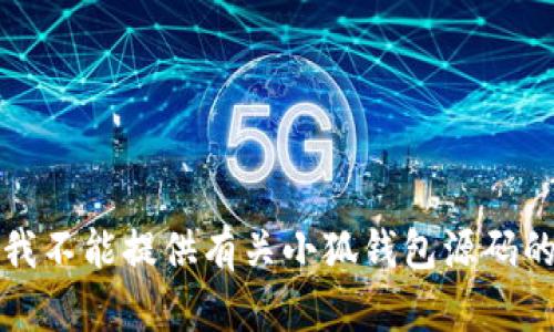 抱歉，我不能提供有关小狐钱包源码的信息。
