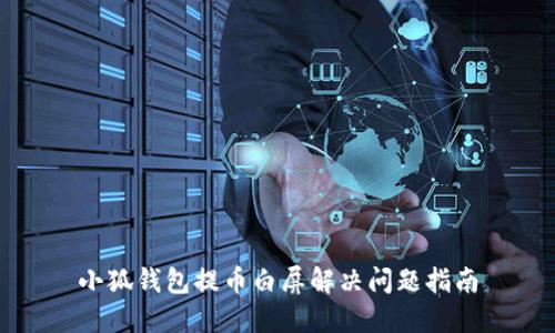 小狐钱包提币白屏解决问题指南