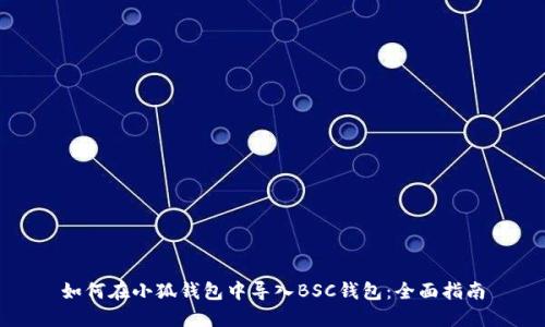 如何在小狐钱包中导入BSC钱包：全面指南