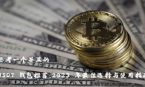 思考一个并且的

USDT 钱包推荐：2023 年最佳选择与使用指南