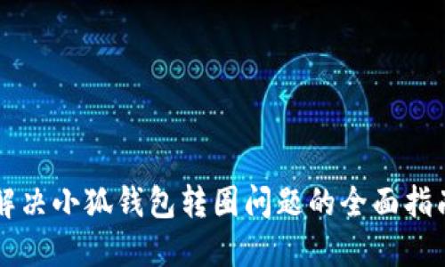 解决小狐钱包转圈问题的全面指南
