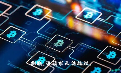 抱歉，该请求无法处理。