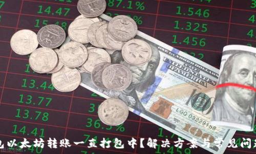    
TP钱包以太坊转账一直打包中？解决方案与常见问题解析