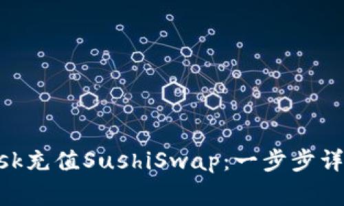 如何使用MetaMask充值SushiSwap：一步步详解与常见问题解析