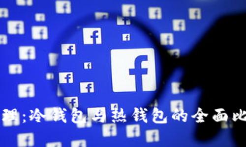 区块链资产管理：冷钱包与热钱包的全面比较与实用指南