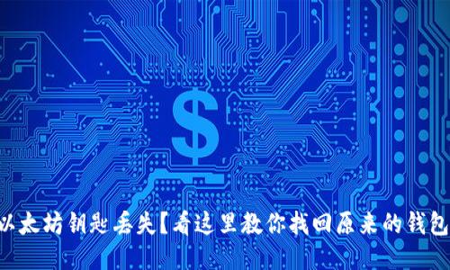 以太坊钥匙丢失？看这里教你找回原来的钱包！