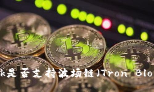 MetaMask是否支持波场链（Tron Blockchain）？