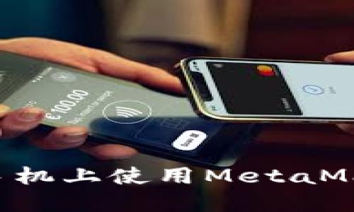 如何在华为手机上使用MetaMask：全面指南