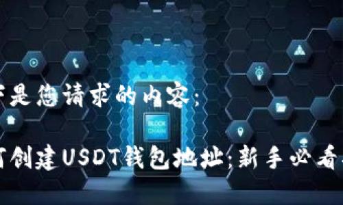 以下是您请求的内容：

如何创建USDT钱包地址：新手必看指南