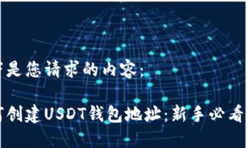 以下是您请求的内容：

如何创建USDT钱包地址：新手必看指南