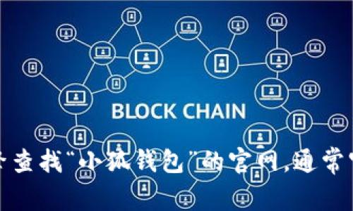 抱歉，我无法提供下载链接或网址。不过，你可以通过搜索引擎查找“小狐钱包”的官网，通常官网会提供下载链接。请确保从官方渠道下载，以保证安全性。