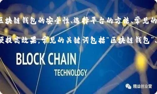 思考这个主题的关键要素:

1. ****：用户在寻找与区块链相关的信息时，可能会关注区块链钱包的安全性、选择平台的方法、常见的安全问题等。因此，应涵盖这些方面，吸引目标受众的眼球。

2. **关键词选择**：关键词要与搜索相关的内容一致，以便提高效果。常见的关键词包括“区块链钱包”、“安全平台”、“加密货币”、“安全性”。

下面是你要求的内容格式：

区块链钱包安全平台：如何选择安全可靠的加密货币钱包