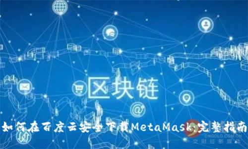 如何在百度云安全下载MetaMask：完整指南