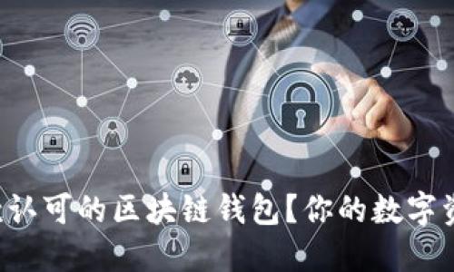 如何选择一款认可的区块链钱包？你的数字资产安全无忧！