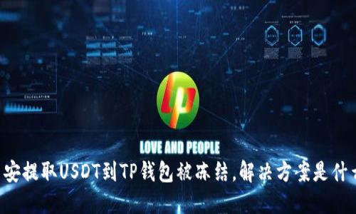 币安提取USDT到TP钱包被冻结，解决方案是什么？