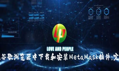 如何在谷歌浏览器中下载和安装MetaMask插件：完整指南